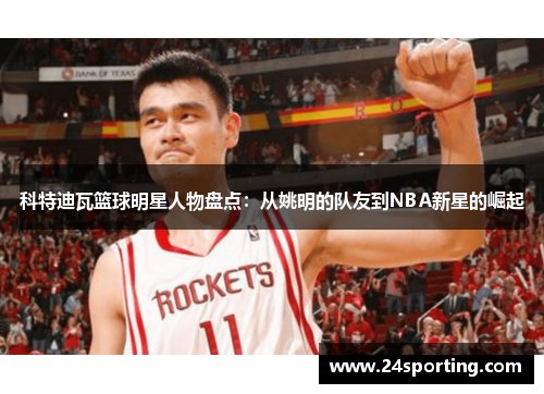 科特迪瓦篮球明星人物盘点：从姚明的队友到NBA新星的崛起